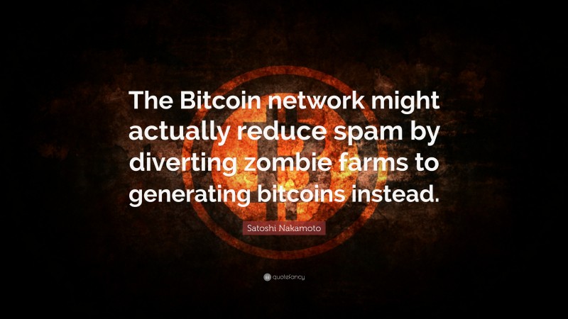 Satoshi Nakamoto Quote: “The Bitcoin network might actually reduce spam by diverting zombie farms to generating bitcoins instead.”
