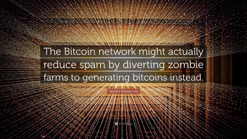Satoshi Nakamoto Quote: “The Bitcoin network might actually reduce spam by diverting zombie farms to generating bitcoins instead.”