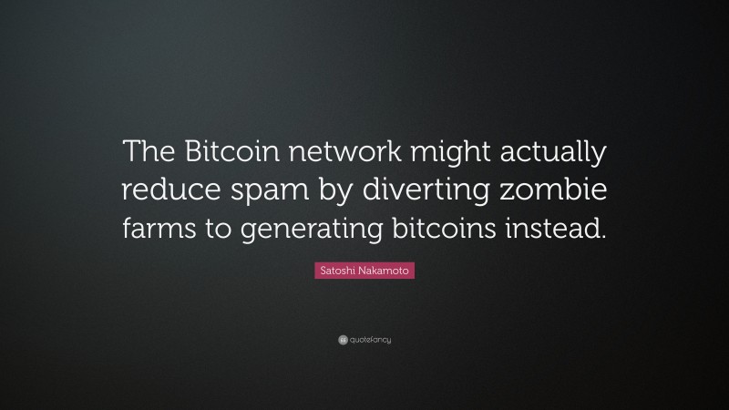 Satoshi Nakamoto Quote: “The Bitcoin network might actually reduce spam by diverting zombie farms to generating bitcoins instead.”