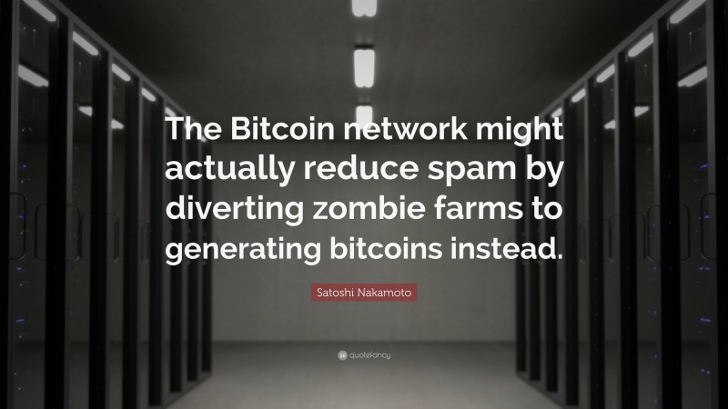 Satoshi Nakamoto Quote: “The Bitcoin network might actually reduce spam by diverting zombie farms to generating bitcoins instead.”