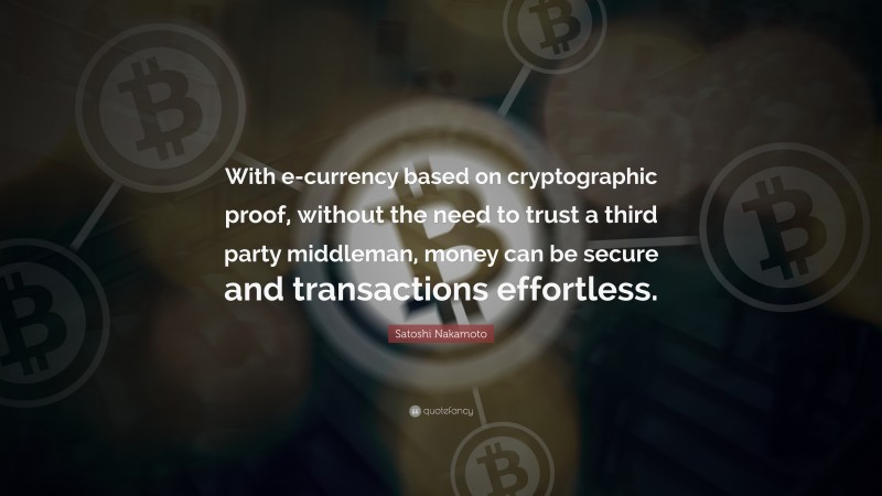 Satoshi Nakamoto Quote: “With e-currency based on cryptographic proof, without the need to trust a third party middleman, money can be secure and transactions effortless.”
