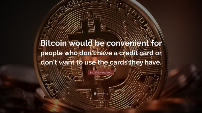 Satoshi Nakamoto Quote: “Bitcoin would be convenient for people who don’t have a credit card or don’t want to use the cards they have.”