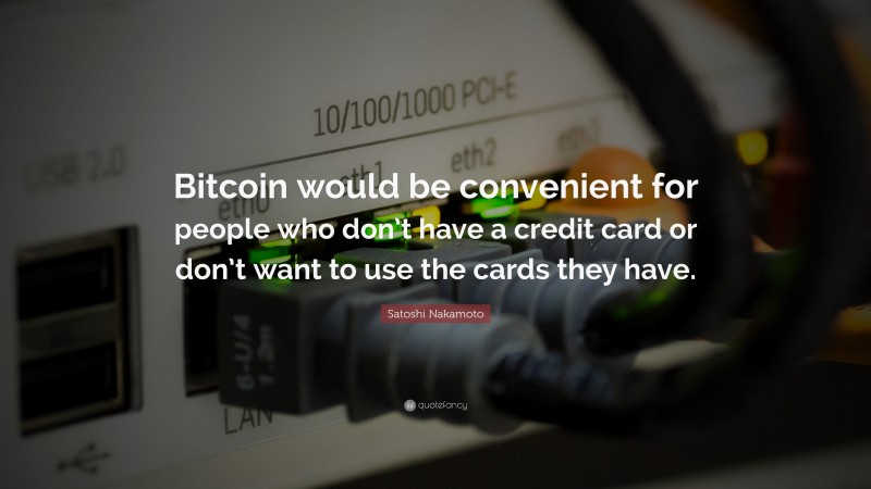 Satoshi Nakamoto Quote: “Bitcoin would be convenient for people who don’t have a credit card or don’t want to use the cards they have.”