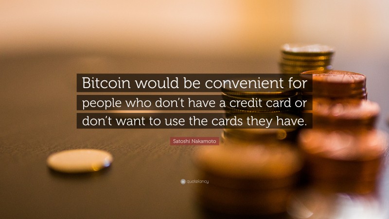 Satoshi Nakamoto Quote: “Bitcoin would be convenient for people who don’t have a credit card or don’t want to use the cards they have.”