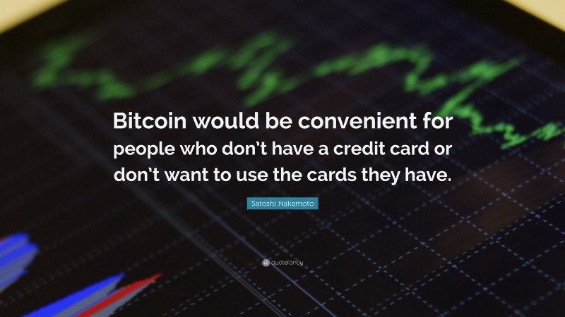 Satoshi Nakamoto Quote: “Bitcoin would be convenient for people who don’t have a credit card or don’t want to use the cards they have.”