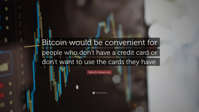 Satoshi Nakamoto Quote: “Bitcoin would be convenient for people who don’t have a credit card or don’t want to use the cards they have.”