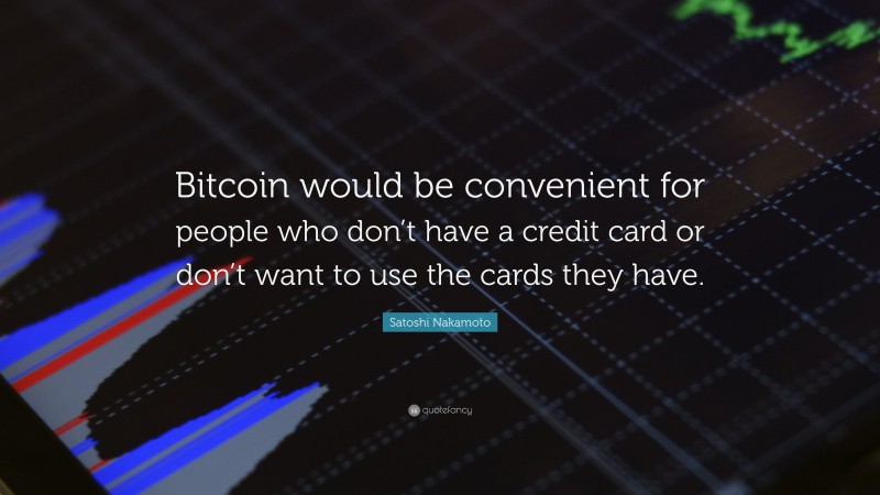 Satoshi Nakamoto Quote: “Bitcoin would be convenient for people who don’t have a credit card or don’t want to use the cards they have.”