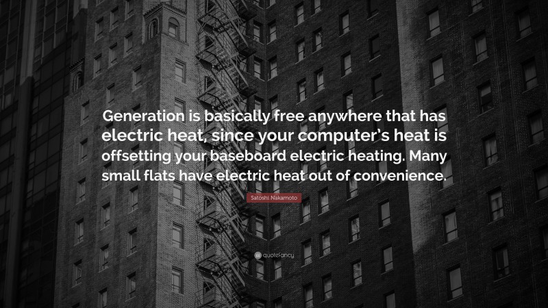 Satoshi Nakamoto Quote: “Generation is basically free anywhere that has electric heat, since your computer’s heat is offsetting your baseboard electric heating. Many small flats have electric heat out of convenience.”