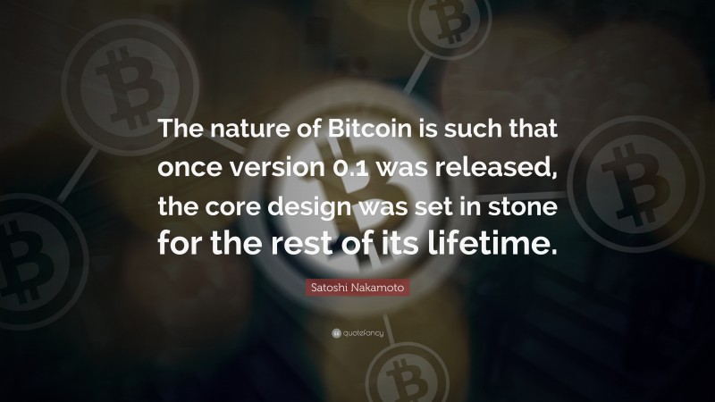 Satoshi Nakamoto Quote: “The nature of Bitcoin is such that once version 0.1 was released, the core design was set in stone for the rest of its lifetime.”