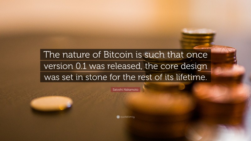 Satoshi Nakamoto Quote: “The nature of Bitcoin is such that once version 0.1 was released, the core design was set in stone for the rest of its lifetime.”