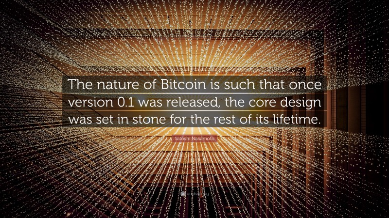 Satoshi Nakamoto Quote: “The nature of Bitcoin is such that once version 0.1 was released, the core design was set in stone for the rest of its lifetime.”