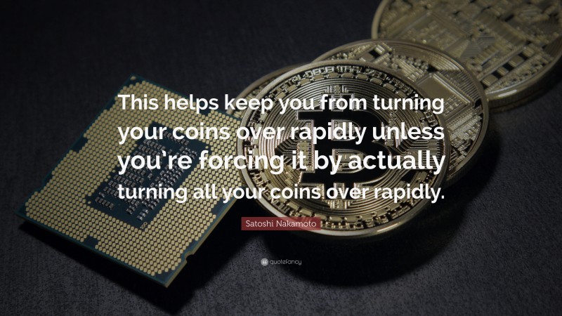 Satoshi Nakamoto Quote: “This helps keep you from turning your coins over rapidly unless you’re forcing it by actually turning all your coins over rapidly.”