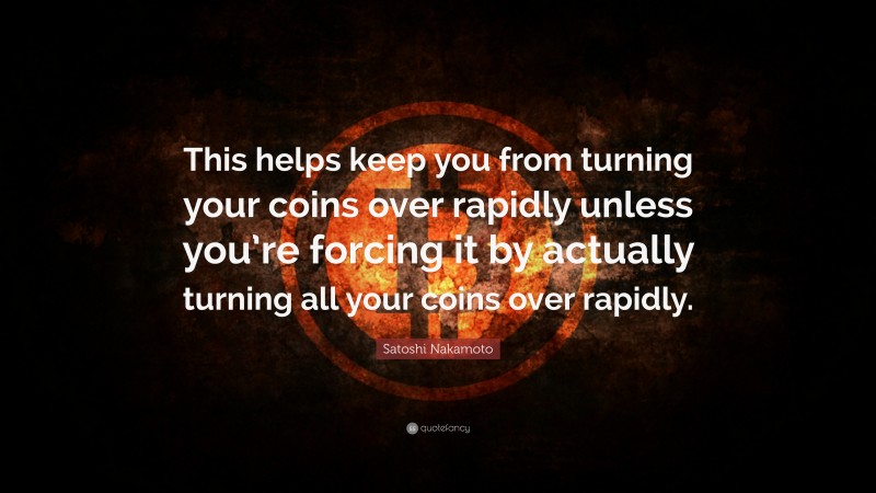 Satoshi Nakamoto Quote: “This helps keep you from turning your coins over rapidly unless you’re forcing it by actually turning all your coins over rapidly.”