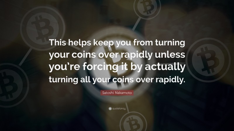 Satoshi Nakamoto Quote: “This helps keep you from turning your coins over rapidly unless you’re forcing it by actually turning all your coins over rapidly.”