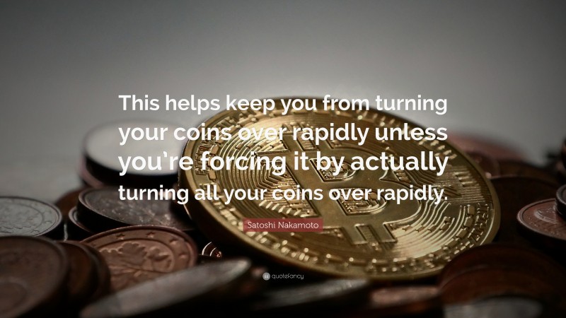 Satoshi Nakamoto Quote: “This helps keep you from turning your coins over rapidly unless you’re forcing it by actually turning all your coins over rapidly.”