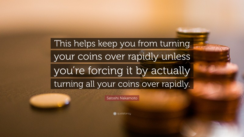 Satoshi Nakamoto Quote: “This helps keep you from turning your coins over rapidly unless you’re forcing it by actually turning all your coins over rapidly.”