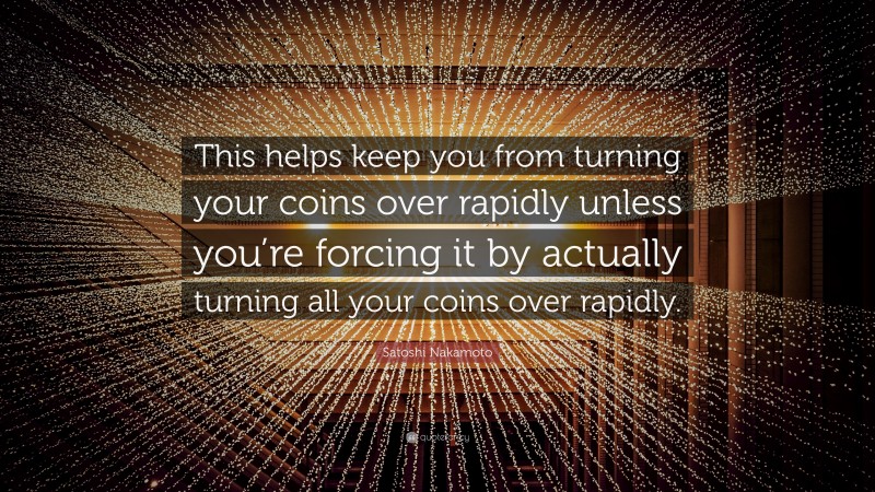 Satoshi Nakamoto Quote: “This helps keep you from turning your coins over rapidly unless you’re forcing it by actually turning all your coins over rapidly.”