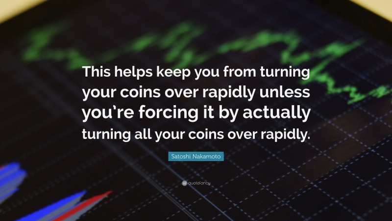 Satoshi Nakamoto Quote: “This helps keep you from turning your coins over rapidly unless you’re forcing it by actually turning all your coins over rapidly.”
