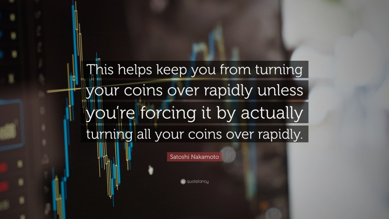 Satoshi Nakamoto Quote: “This helps keep you from turning your coins over rapidly unless you’re forcing it by actually turning all your coins over rapidly.”