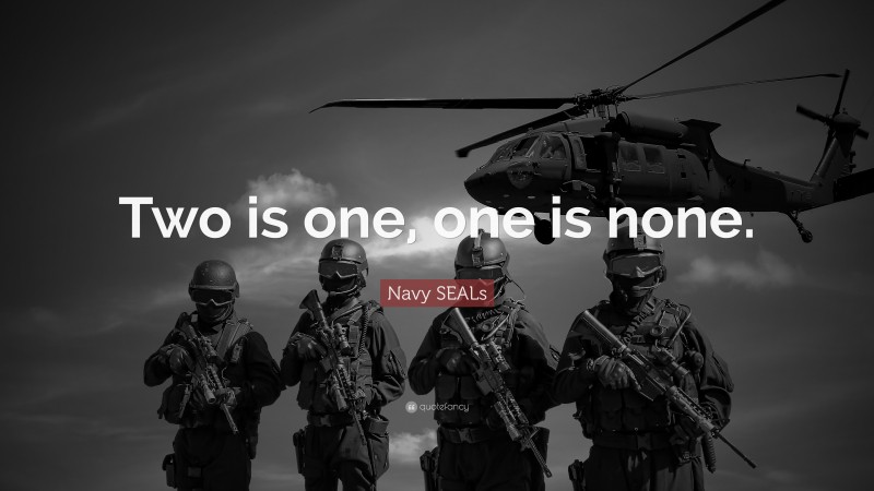 Navy SEALs Quote: “Two is one, one is none.”