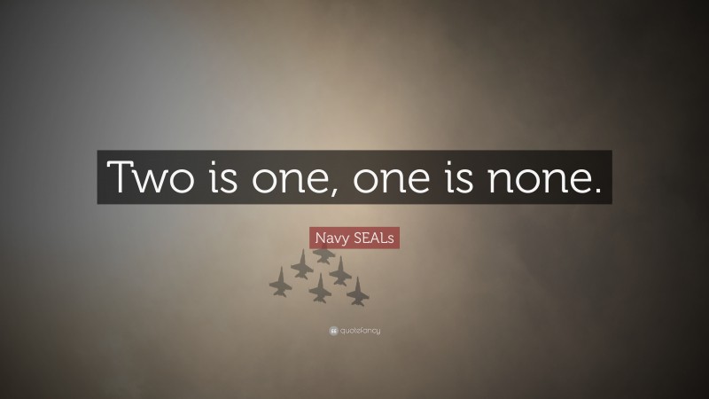 Navy SEALs Quote: “Two is one, one is none.”