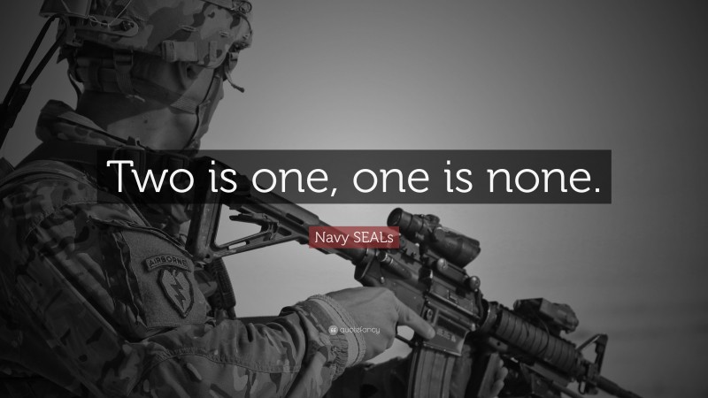 Navy SEALs Quote: “Two is one, one is none.”