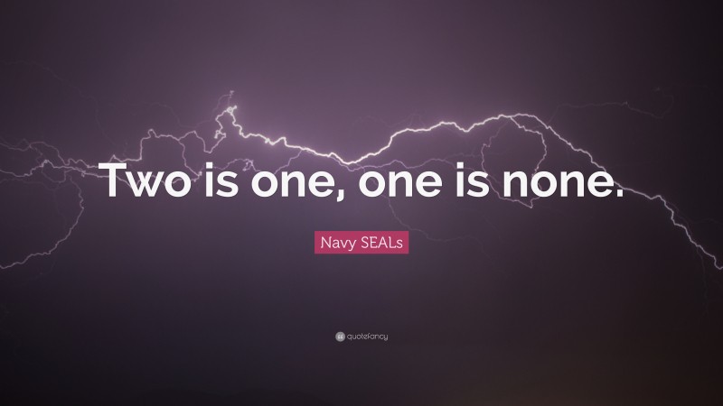 Navy SEALs Quote: “Two is one, one is none.”