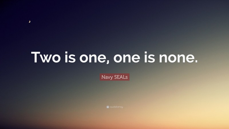 Navy SEALs Quote: “Two is one, one is none.”