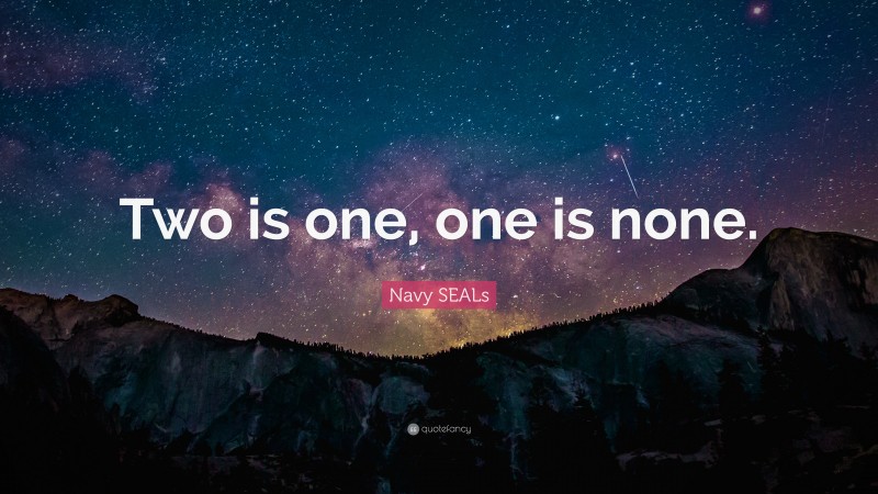Navy SEALs Quote: “Two is one, one is none.”