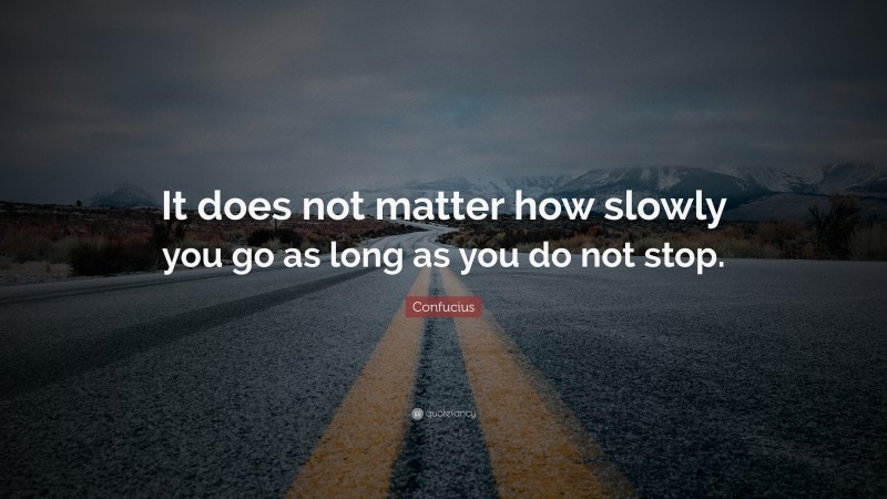 Confucius Quote: “It does not matter how slowly you go as long as you do not stop.”
