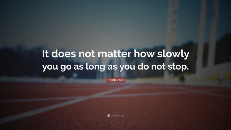 Confucius Quote: “It does not matter how slowly you go as long as you do not stop.”