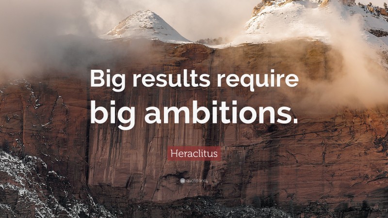 Heraclitus Quote: “Big results require big ambitions.”