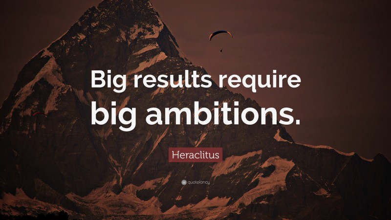 Heraclitus Quote: “Big results require big ambitions.”