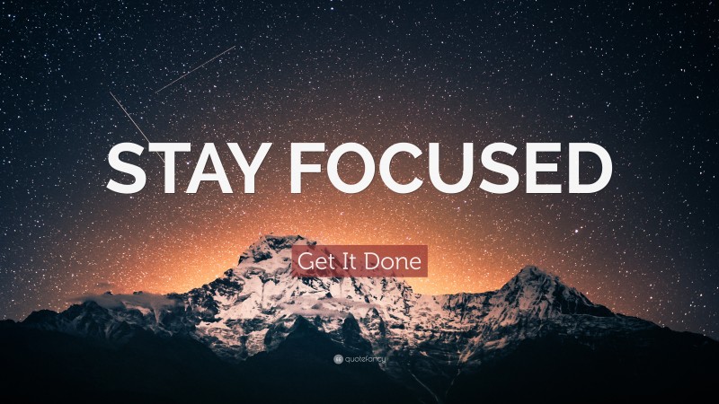 Focus Quotes: “STAY FOCUSED” — Get It Done