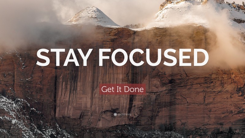 Get It Done Quote: “STAY FOCUSED”