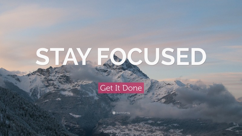 Get It Done Quote: “STAY FOCUSED”