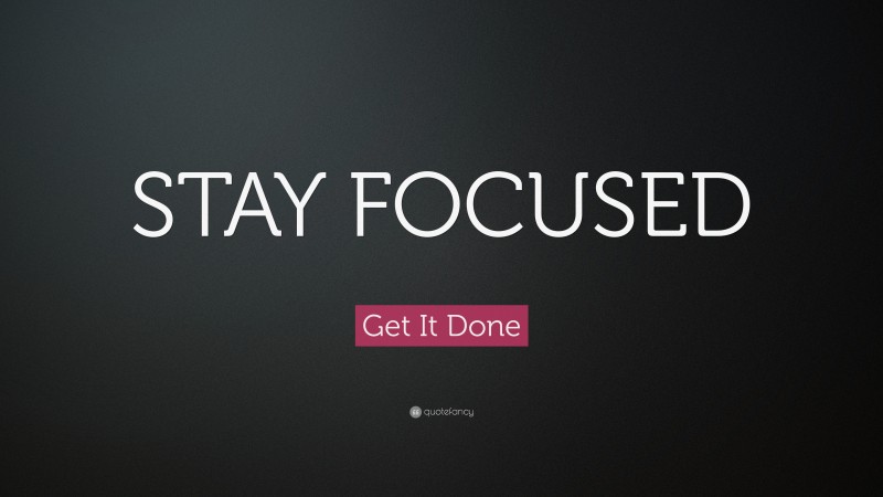 Get It Done Quote: “STAY FOCUSED”