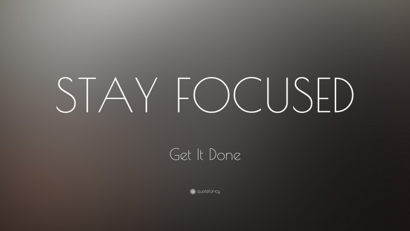 Get It Done Quote: “STAY FOCUSED”