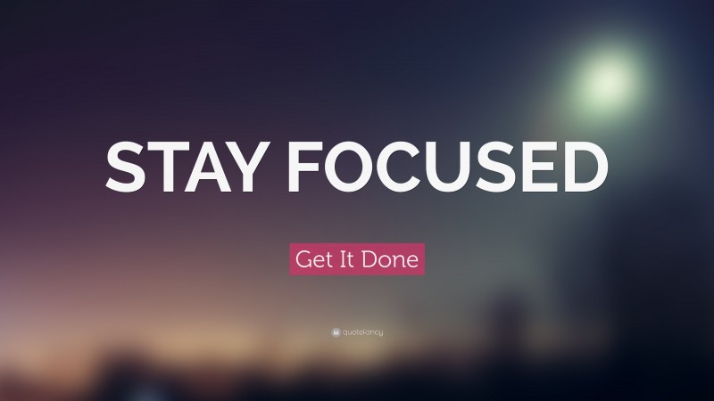 Get It Done Quote: “STAY FOCUSED”
