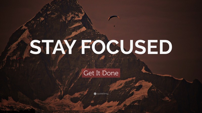 Get It Done Quote: “STAY FOCUSED”