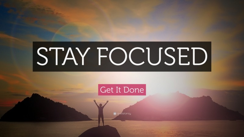 Get It Done Quote: “STAY FOCUSED”