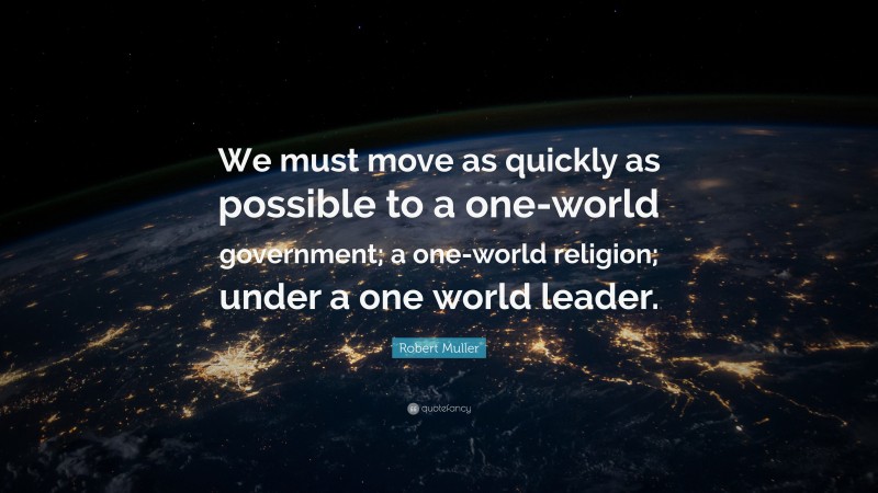 Robert Muller Quote: “We must move as quickly as possible to a one-world government; a one-world religion; under a one world leader.”