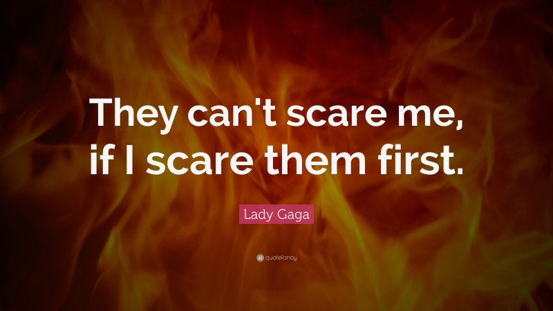 Lady Gaga Quote: “They can't scare me, if I scare them first.”