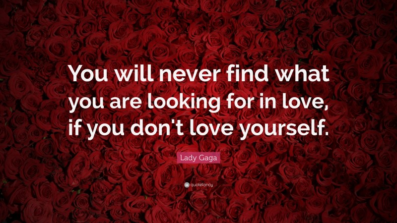 Lady Gaga Quote: “You will never find what you are looking for in love, if you don't love yourself.”