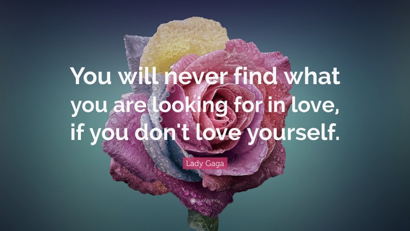 Lady Gaga Quote: “You will never find what you are looking for in love, if you don't love yourself.”