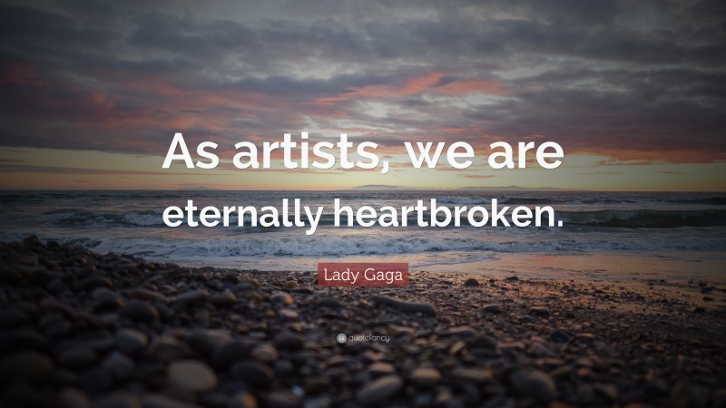Lady Gaga Quote: “As artists, we are eternally heartbroken.”