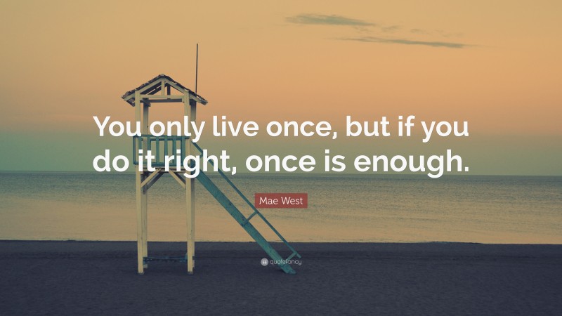 Mae West Quote: “You only live once, but if you do it right, once is enough.”