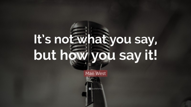 Mae West Quote: “It’s not what you say, but how you say it!”