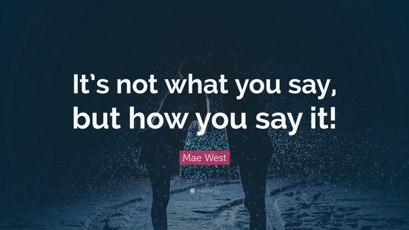 Mae West Quote: “It’s not what you say, but how you say it!”