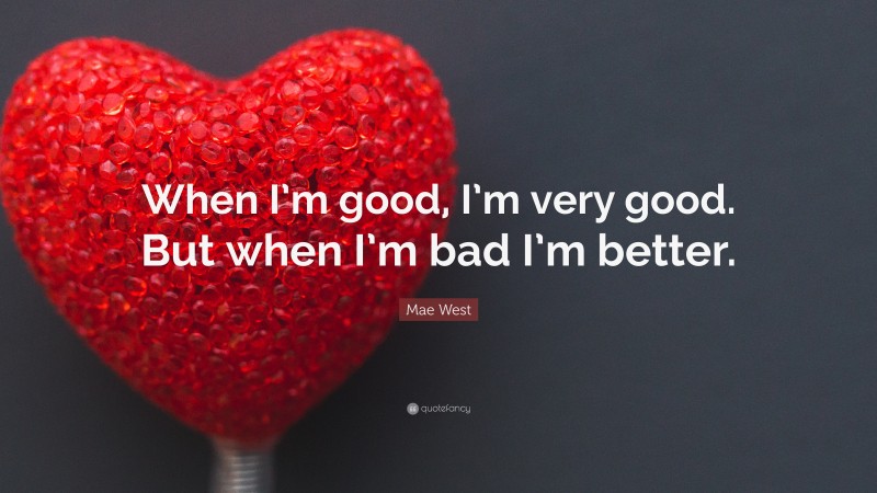 Mae West Quote: “When I’m good, I’m very good. But when I’m bad I’m better.”